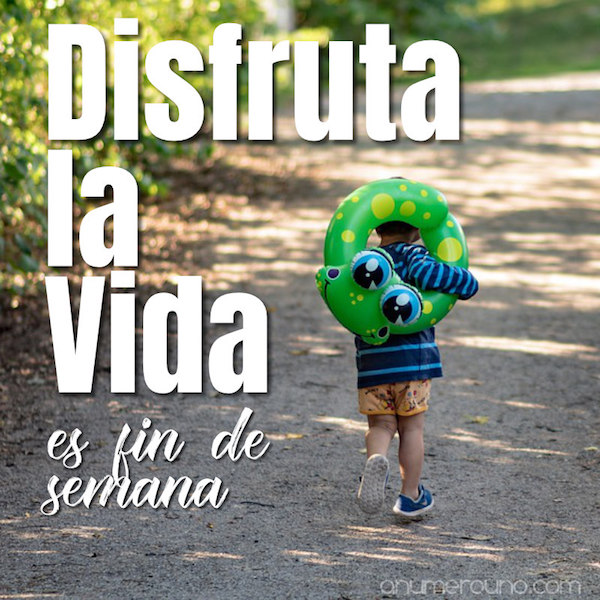 disfruta la vida - Es fin de semana