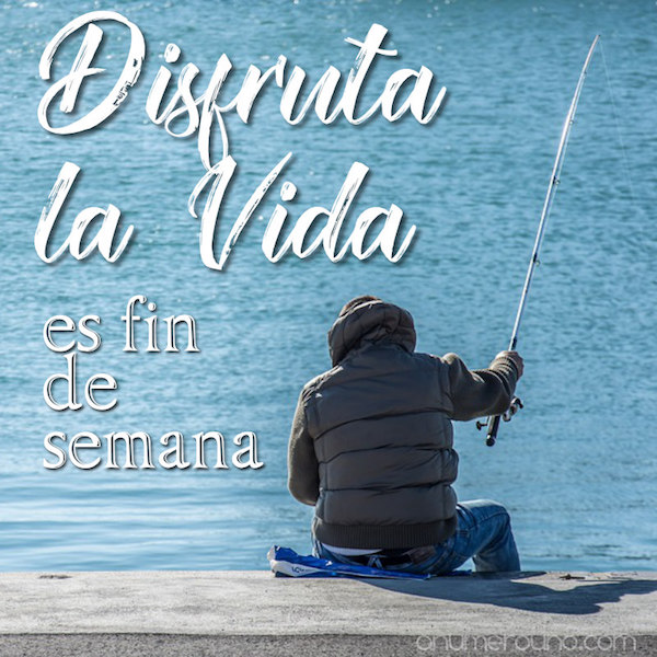 disfruta la vida - Es fin de semana