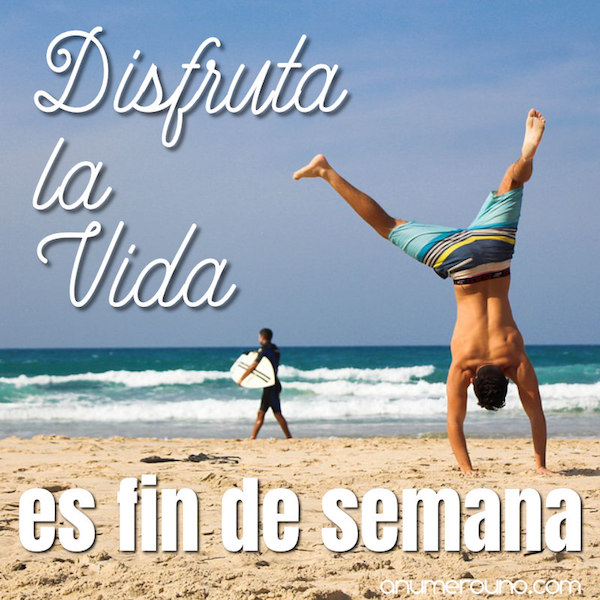 disfruta la vida - Es fin de semana