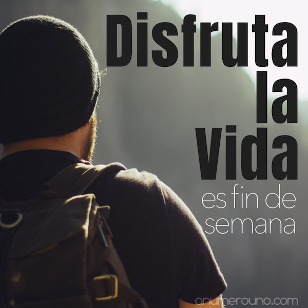 disfruta la vida - Es fin de semana