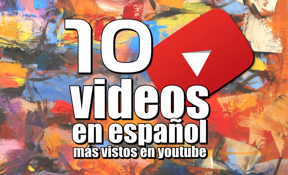Los 10 videos en español más vistos en Youtube hasta el 2017